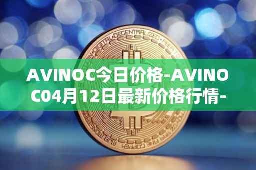 AVINOC今日价格-AVINOC04月12日最新价格行情-avinoc最新走势消息