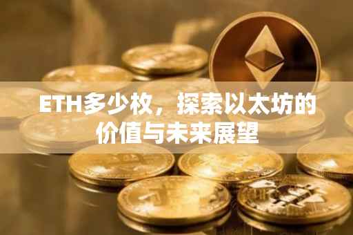 ETH多少枚，探索以太坊的价值与未来展望