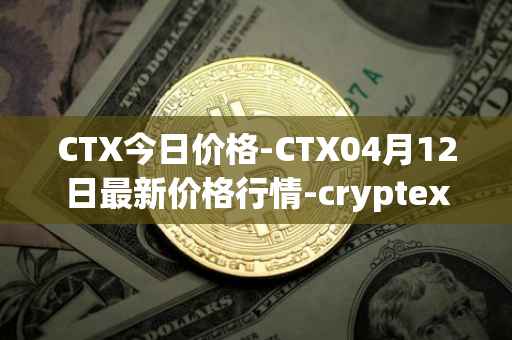 CTX今日价格-CTX04月12日最新价格行情-cryptex-finance最新走势消息