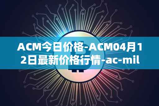 ACM今日价格-ACM04月12日最新价格行情-ac-milan-fan-token最新走势消息