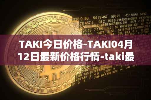 TAKI今日价格-TAKI04月12日最新价格行情-taki最新走势消息