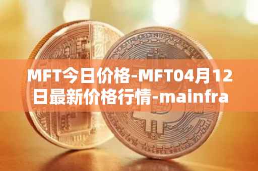 MFT今日价格-MFT04月12日最新价格行情-mainframe最新走势消息