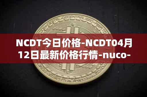 NCDT今日价格-NCDT04月12日最新价格行情-nuco-cloud最新走势消息
