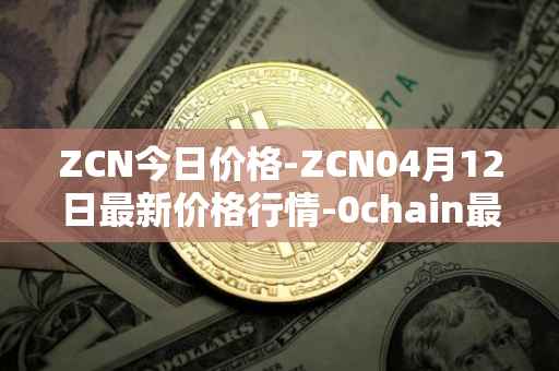 ZCN今日价格-ZCN04月12日最新价格行情-0chain最新走势消息