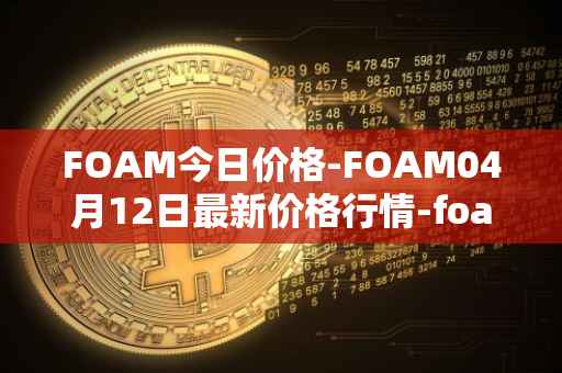 FOAM今日价格-FOAM04月12日最新价格行情-foam最新走势消息