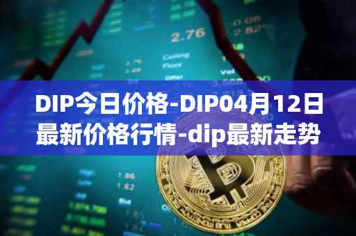 DIP今日价格-DIP04月12日最新价格行情-dip最新走势消息