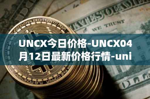 UNCX今日价格-UNCX04月12日最新价格行情-unicrypt-2最新走势消息