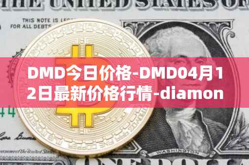 DMD今日价格-DMD04月12日最新价格行情-diamond最新走势消息