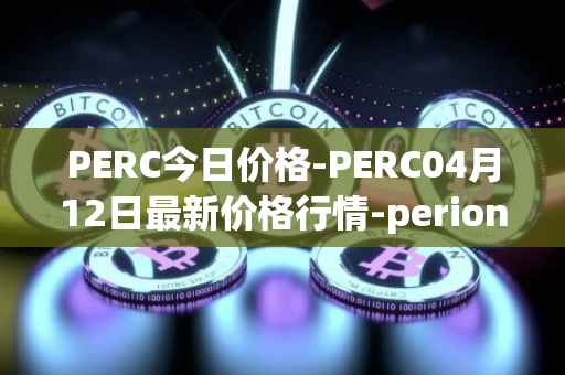 PERC今日价格-PERC04月12日最新价格行情-perion最新走势消息
