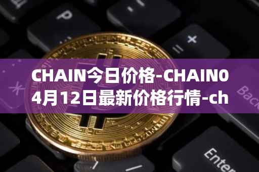 CHAIN今日价格-CHAIN04月12日最新价格行情-chain-games最新走势消息