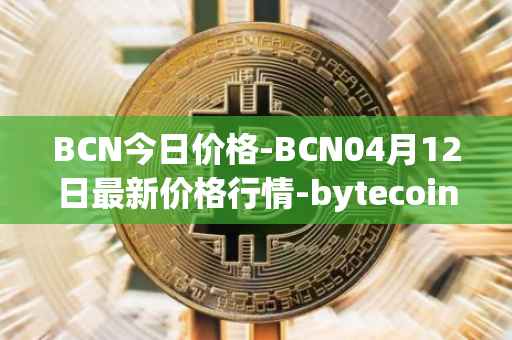 BCN今日价格-BCN04月12日最新价格行情-bytecoin-bcn最新走势消息