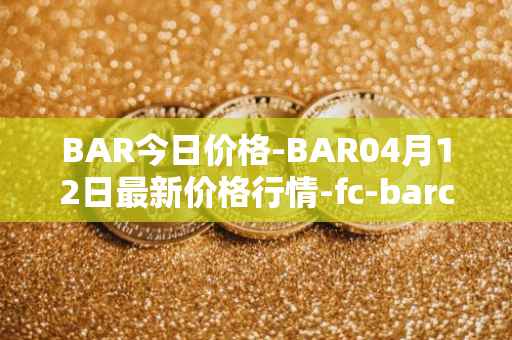 BAR今日价格-BAR04月12日最新价格行情-fc-barcelona-fan-token最新走势消息