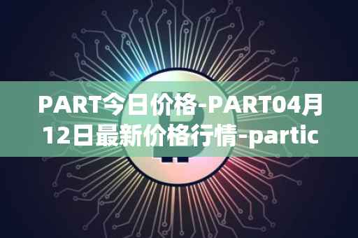PART今日价格-PART04月12日最新价格行情-particl最新走势消息
