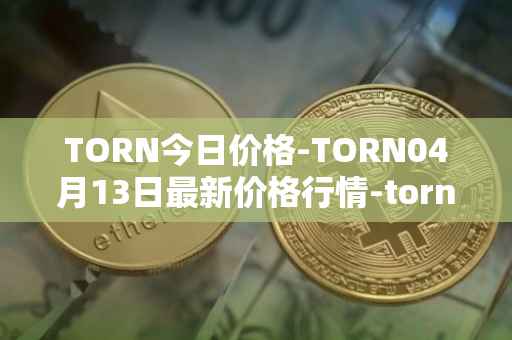TORN今日价格-TORN04月13日最新价格行情-tornado-cash最新走势消息