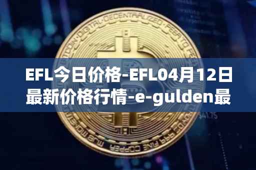 EFL今日价格-EFL04月12日最新价格行情-e-gulden最新走势消息