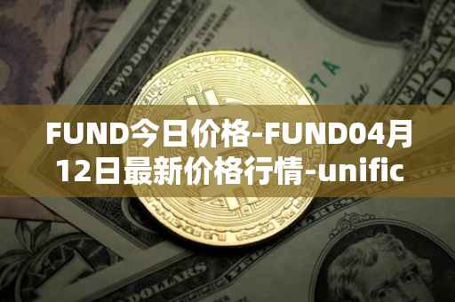 FUND今日价格-FUND04月12日最新价格行情-unification最新走势消息