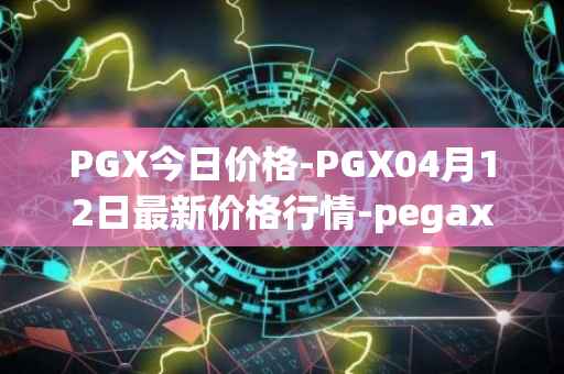 PGX今日价格-PGX04月12日最新价格行情-pegaxystone最新走势消息