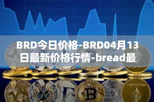 BRD今日价格-BRD04月13日最新价格行情-bread最新走势消息