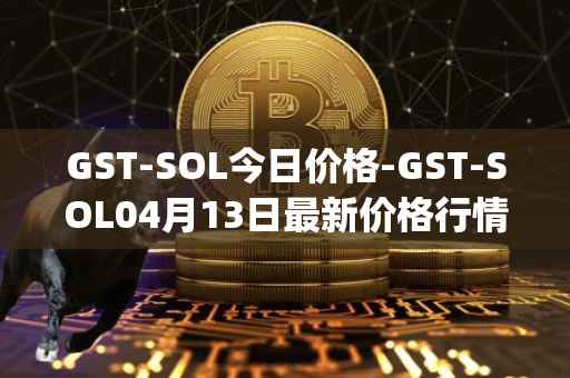GST-SOL今日价格-GST-SOL04月13日最新价格行情-gstcoin最新走势消息