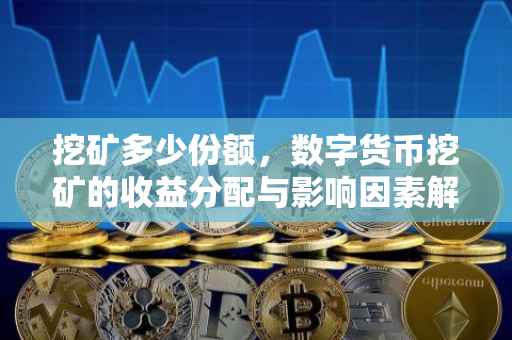 挖矿多少份额，数字货币挖矿的收益分配与影响因素解析