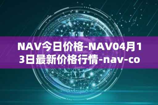 NAV今日价格-NAV04月13日最新价格行情-nav-coin最新走势消息