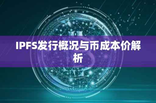 IPFS发行概况与币成本价解析