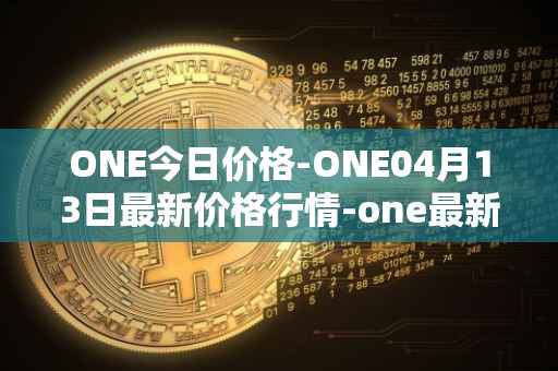 ONE今日价格-ONE04月13日最新价格行情-one最新走势消息