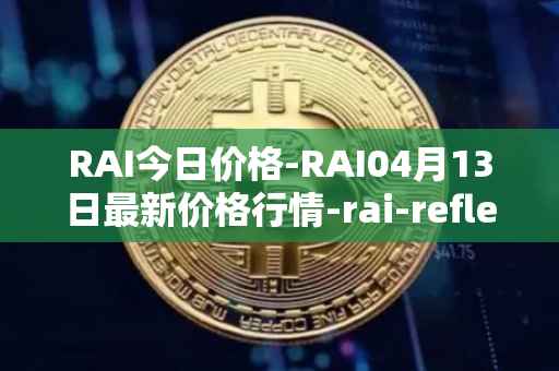 RAI今日价格-RAI04月13日最新价格行情-rai-reflex-index最新走势消息