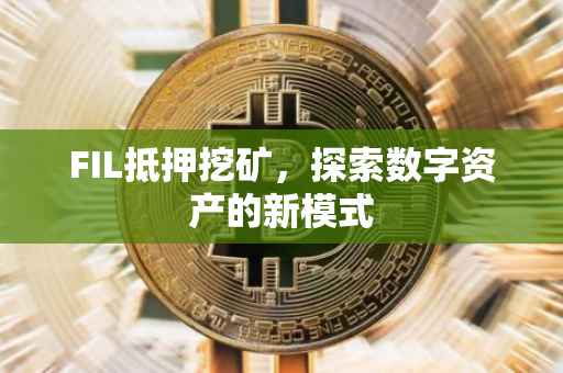 FIL抵押挖矿，探索数字资产的新模式