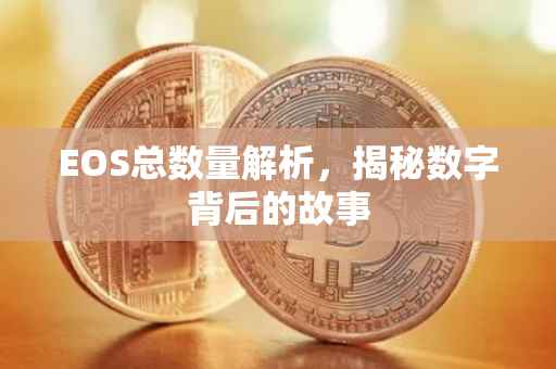 EOS总数量解析，揭秘数字背后的故事
