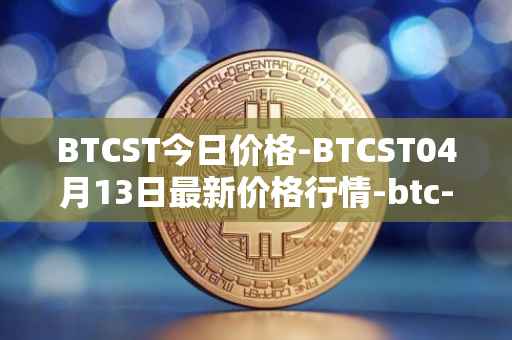 BTCST今日价格-BTCST04月13日最新价格行情-btc-standard-hashrate-token最新走势消息