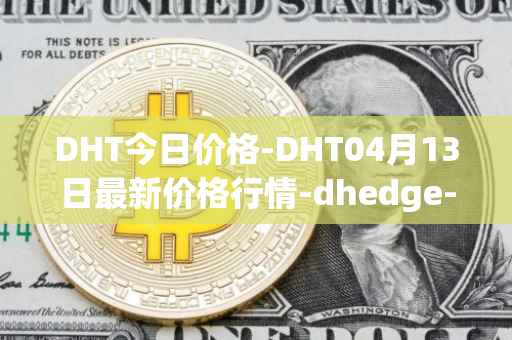 DHT今日价格-DHT04月13日最新价格行情-dhedge-dao最新走势消息