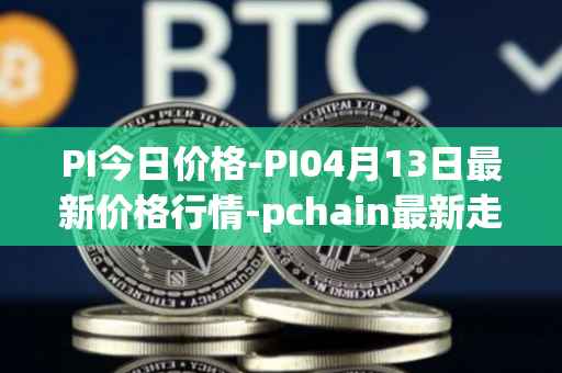 PI今日价格-PI04月13日最新价格行情-pchain最新走势消息