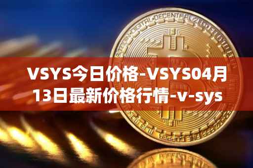 VSYS今日价格-VSYS04月13日最新价格行情-v-systems最新走势消息