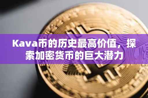 Kava币的历史最高价值，探索加密货币的巨大潜力
