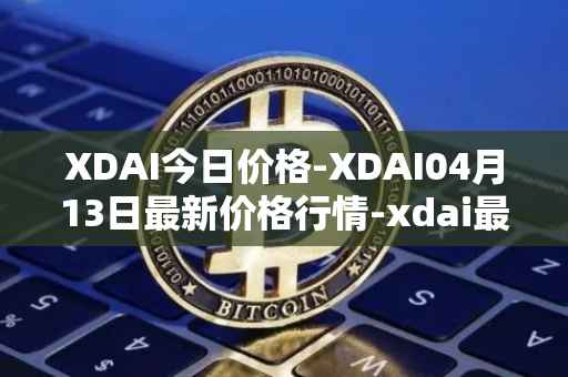 XDAI今日价格-XDAI04月13日最新价格行情-xdai最新走势消息