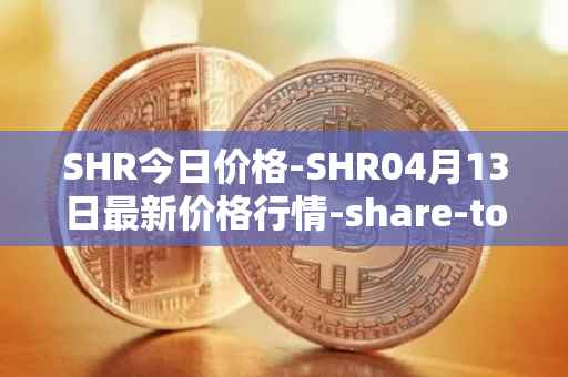 SHR今日价格-SHR04月13日最新价格行情-share-token最新走势消息