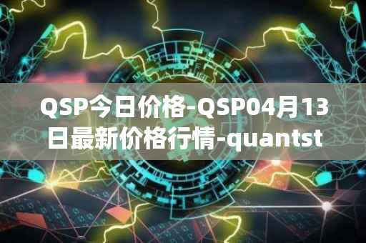 QSP今日价格-QSP04月13日最新价格行情-quantstamp最新走势消息