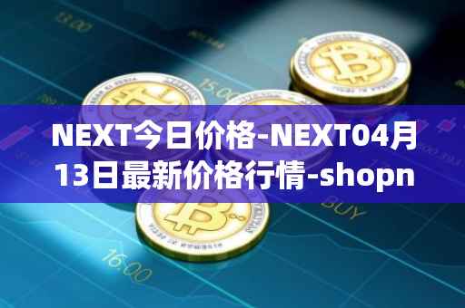 NEXT今日价格-NEXT04月13日最新价格行情-shopnext-nexttoken最新走势消息
