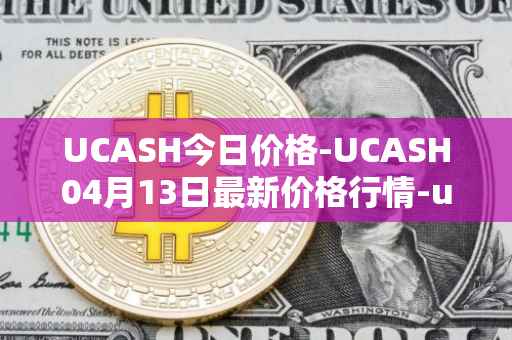 UCASH今日价格-UCASH04月13日最新价格行情-ucash最新走势消息