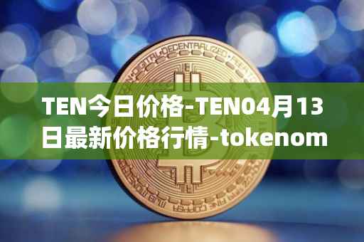 TEN今日价格-TEN04月13日最新价格行情-tokenomy最新走势消息