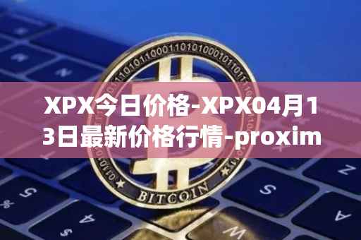 XPX今日价格-XPX04月13日最新价格行情-proximax最新走势消息