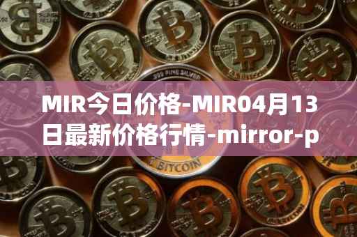 MIR今日价格-MIR04月13日最新价格行情-mirror-protocol最新走势消息
