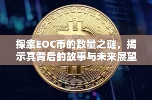 探索EOC币的数量之谜，揭示其背后的故事与未来展望
