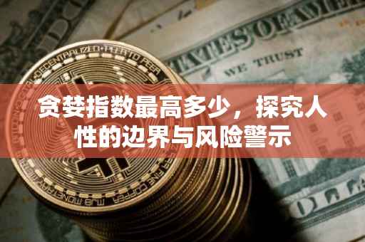 贪婪指数最高多少，探究人性的边界与风险警示