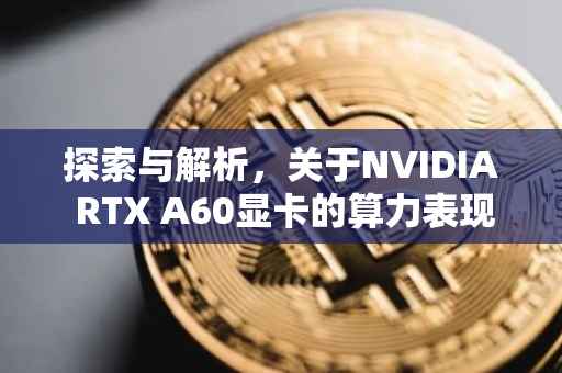 探索与解析，关于NVIDIA RTX A60显卡的算力表现——揭秘其高达1660算力背后的秘密