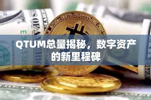 QTUM总量揭秘，数字资产的新里程碑