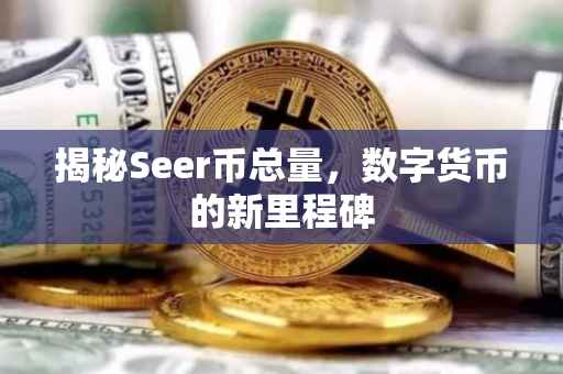 揭秘Seer币总量，数字货币的新里程碑