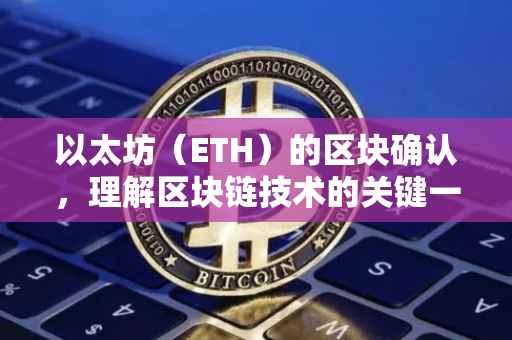 以太坊（ETH）的区块确认，理解区块链技术的关键一环