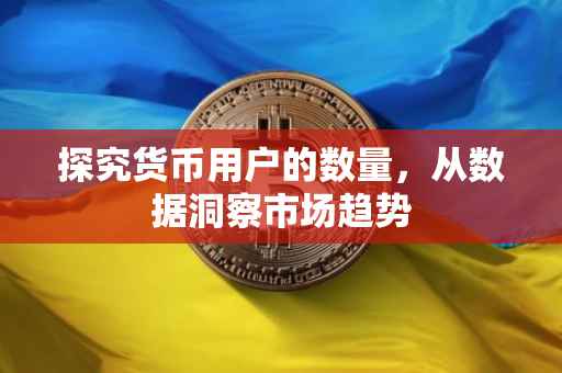 探究货币用户的数量，从数据洞察市场趋势